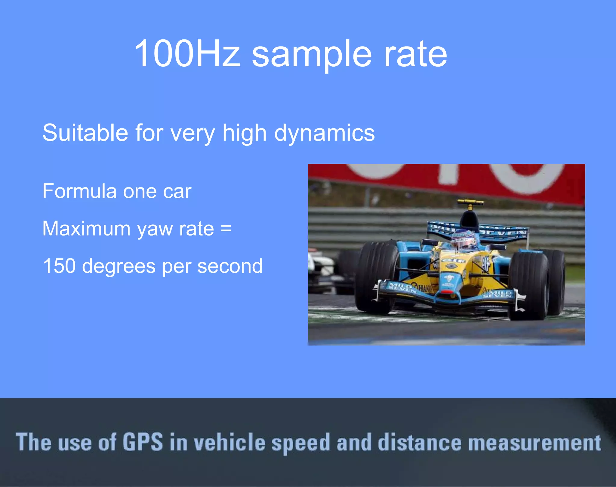 Formula one car Maximum yaw rate = 150 degrees per second 100Hz sample rate Suitable for very high dynamics 