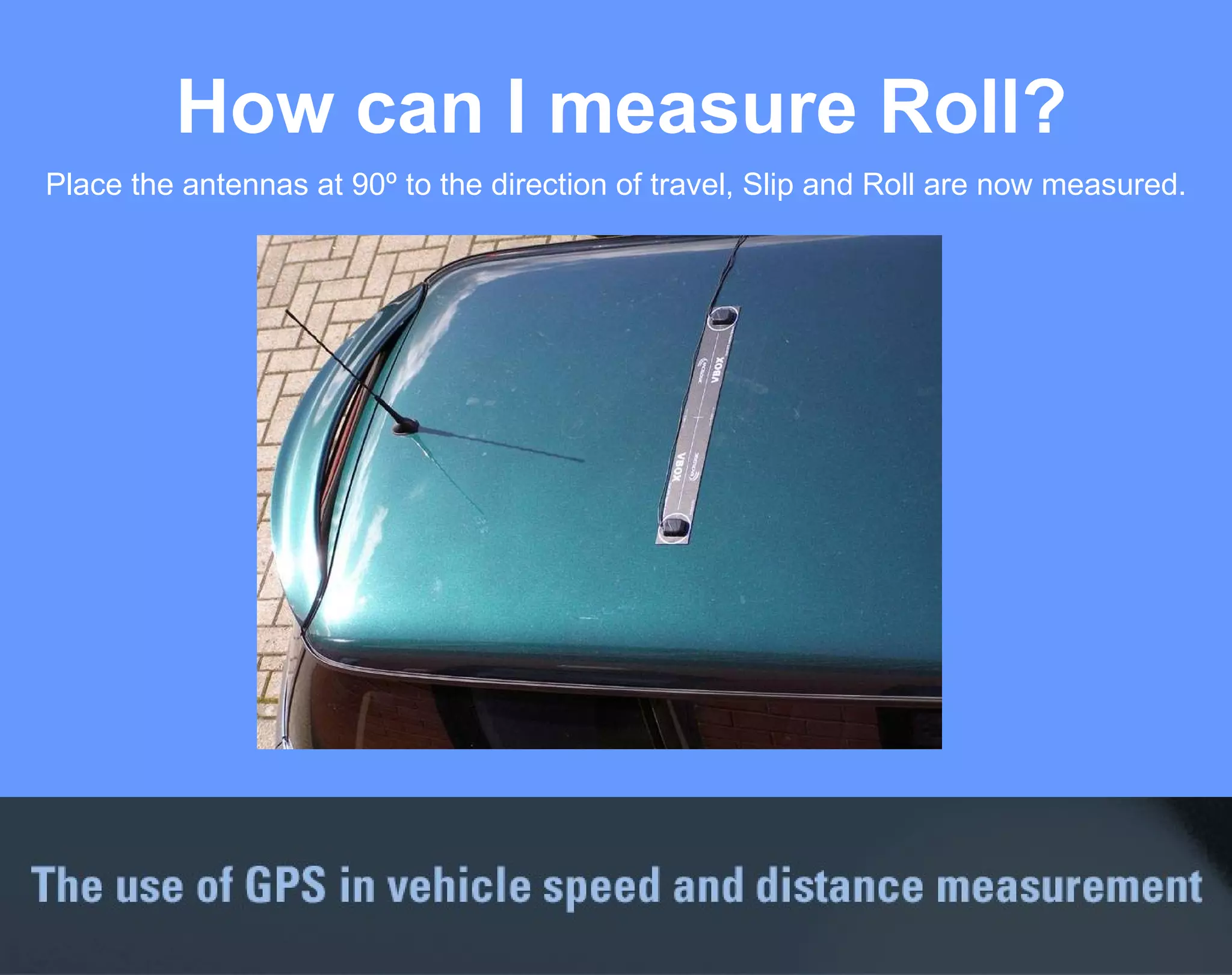 How can I measure Roll? Place the antennas at 90º to the direction of travel, Slip and Roll are now measured. 