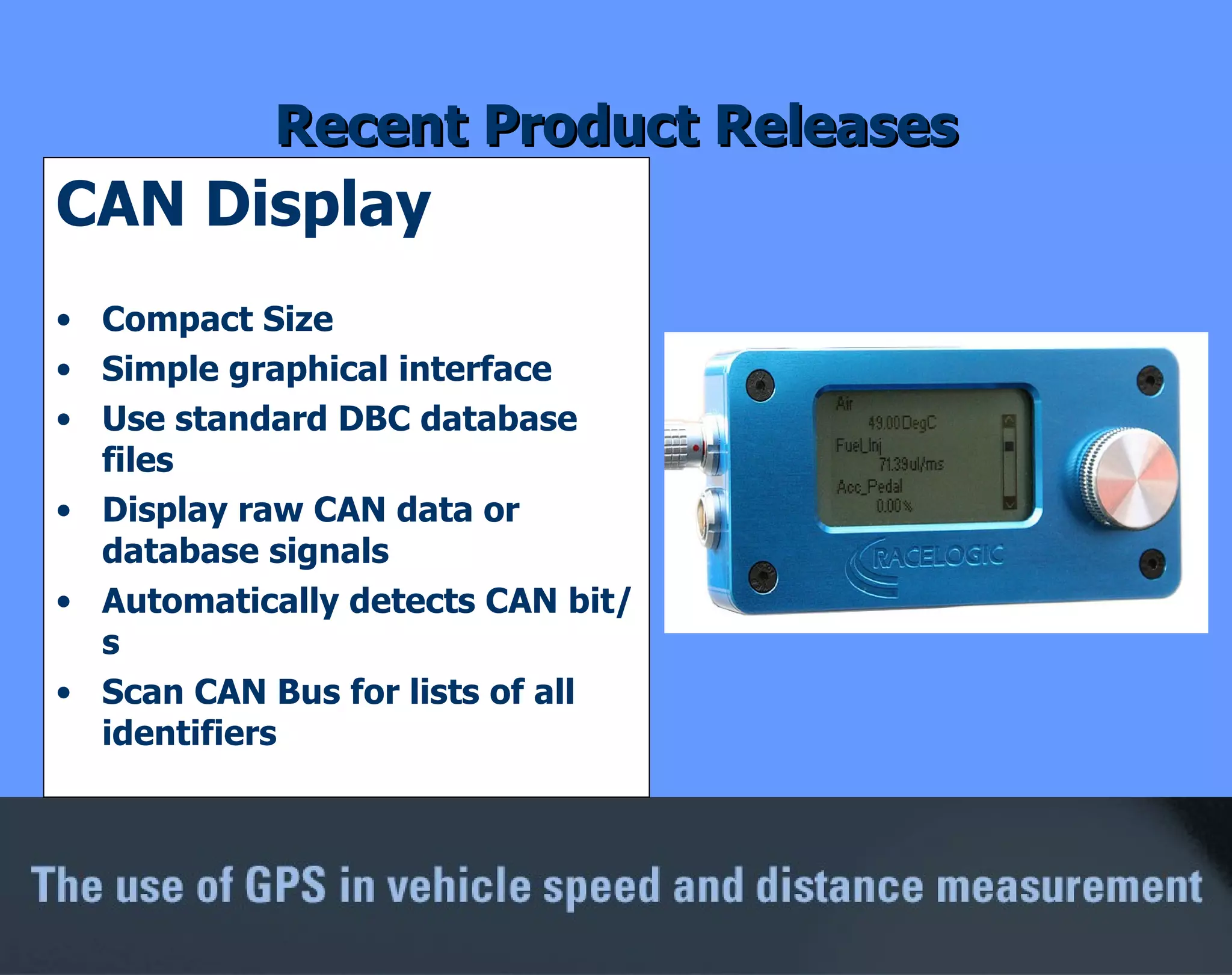 CAN Display Compact Size Simple graphical interface Use standard DBC database files Display raw CAN data or database signals Automatically detects CAN bit/s Scan CAN Bus for lists of all identifiers Recent Product Releases 