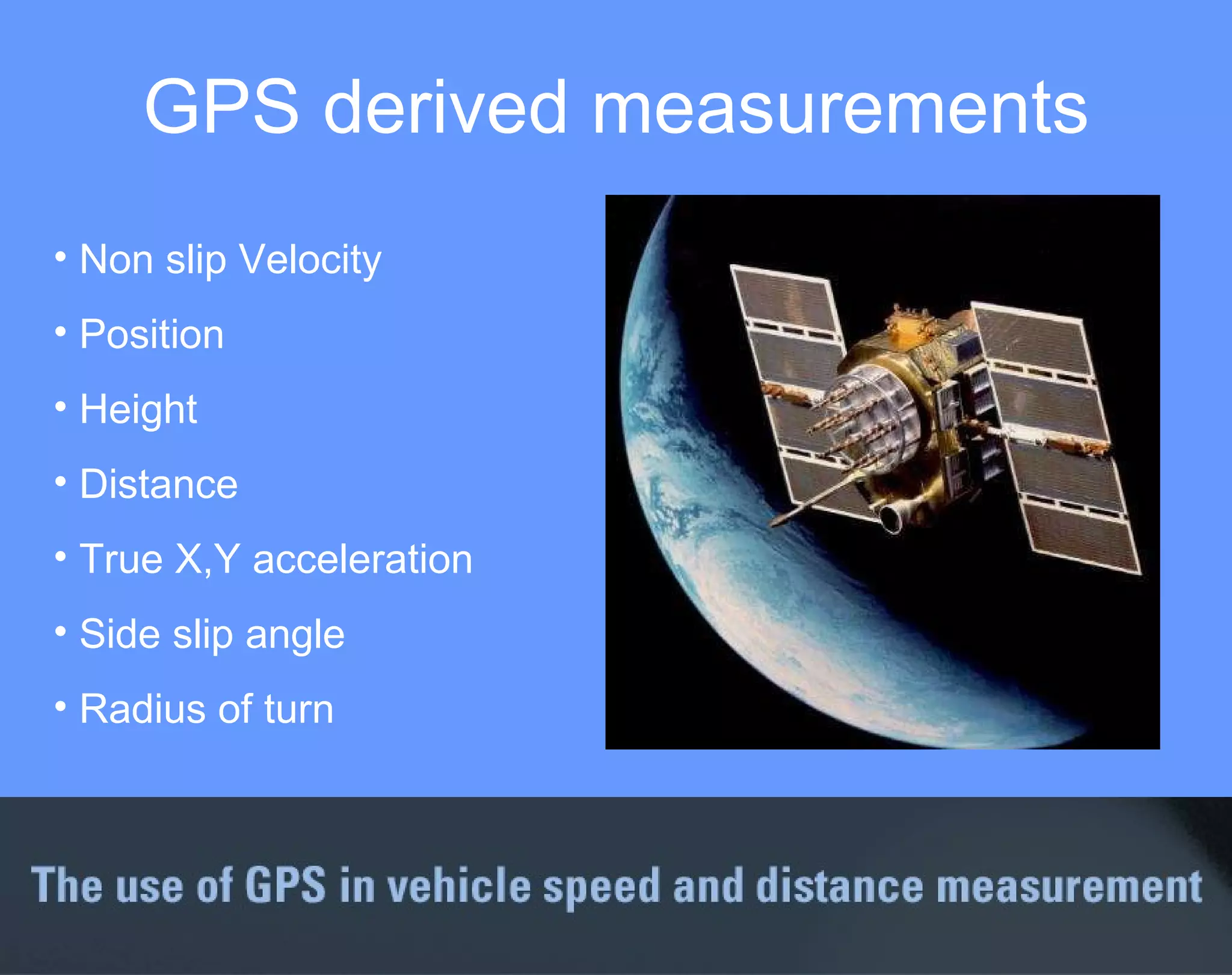 GPS derived measurements Non slip Velocity Position Height Distance True X,Y acceleration Side slip angle Radius of turn 