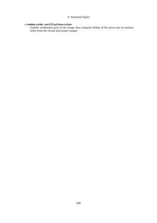 9 Advanced Topics
--random-order-verification=<size>
Enables verification pass of the image that compares blocks of the given size in random
order from the virtual and output images.
388
 