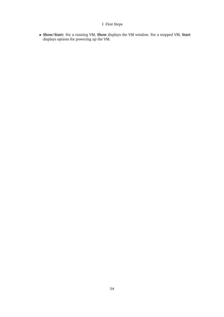 1 First Steps
• Show/Start: For a running VM, Show displays the VM window. For a stopped VM, Start
displays options for powering up the VM.
54
 