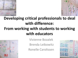 Developing critical professionals to deal
           with difference:
From working with students to working
            with educators
               Vivienne Bozalek
               Brenda Leibowitz
              Ronelle Carolissen
2011/11/30
 
