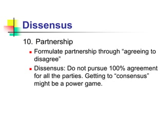 Dissensus
10. Partnership
 Formulate partnership through “agreeing to
disagree”
 Dissensus: Do not pursue 100% agreement
for all the parties. Getting to “consensus”
might be a power game.
 