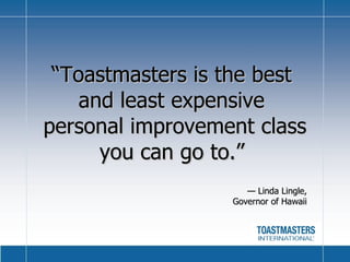 “ Toastmasters is the best  and least expensive  personal improvement class you can go to.”   —  Linda Lingle, Governor of Hawaii 
