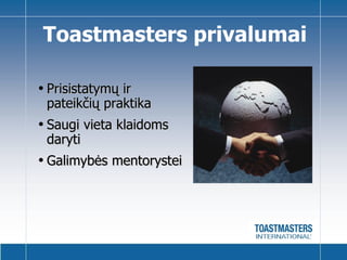 Toastmasters  privalumai Prisistatymų ir pateikčių praktika Saugi vieta klaidoms daryti Galimybės mentorystei 