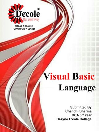 Submitted By
Chandni Sharma
BCA 3rd Year
Dezyne E’cole College
Visual Basic
Language
 