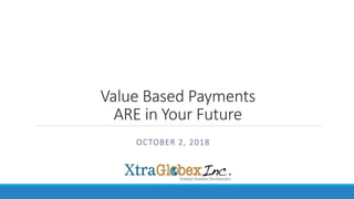Value Based Payments
ARE in Your Future
OCTOBER 2, 2018
 