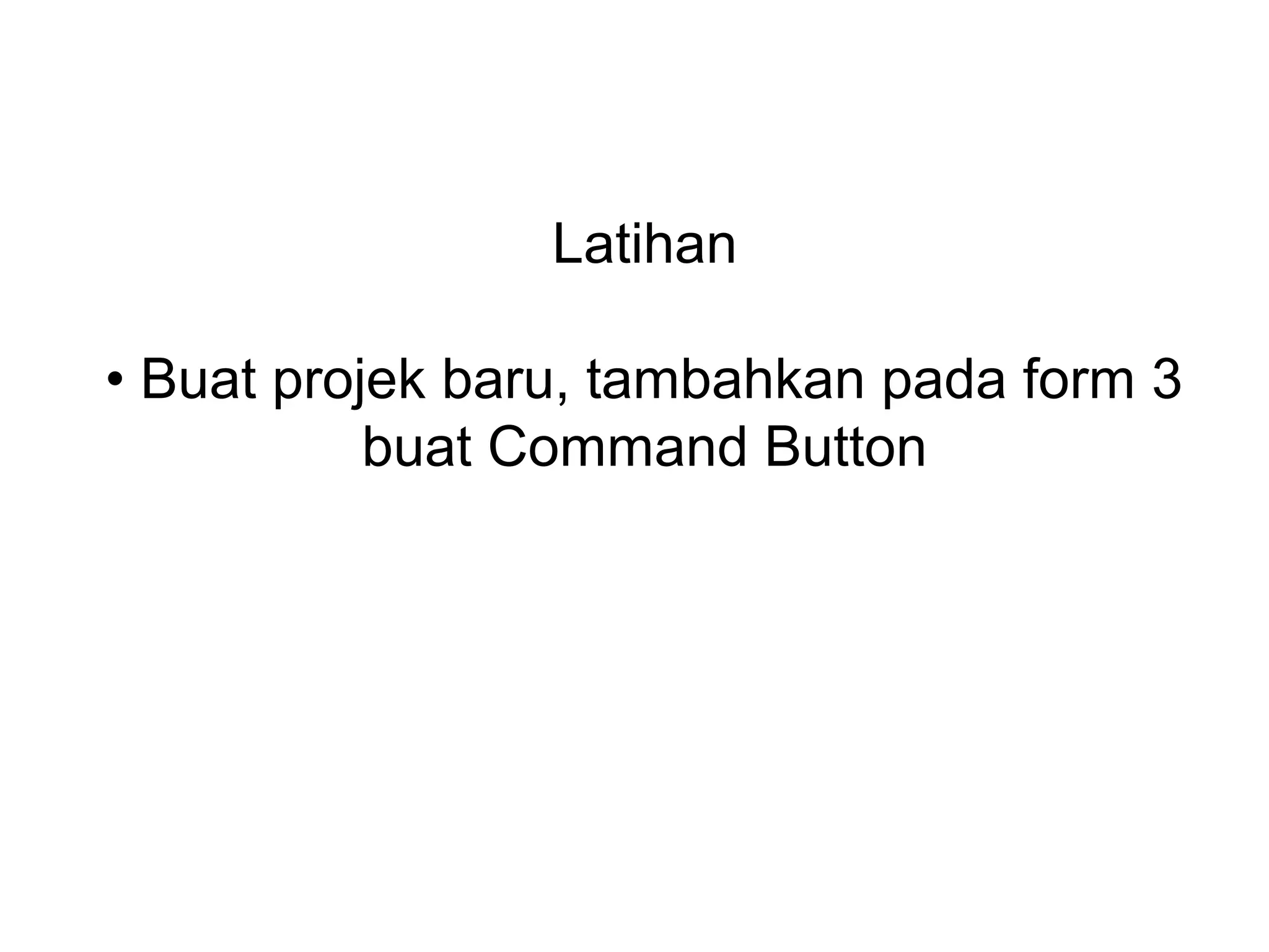 Latihan
• Buat projek baru, tambahkan pada form 3
buat Command Button
 