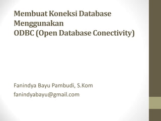 Membuat Koneksi Database
Menggunakan
ODBC (Open DatabaseConectivity)
Fanindya Bayu Pambudi, S.Kom
fanindyabayu@gmail.com
 