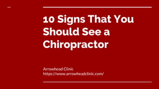 10 Signs That You
Should See a
Chiropractor
Arrowhead Clinic
https://www.arrowheadclinic.com/
 