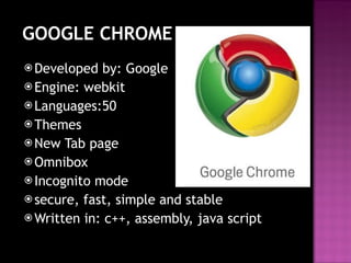 GOOGLE CHROME Developed by: Google Engine: webkit Languages:50 Themes New Tab page Omnibox Incognito mode secure, fast, simple and stable  Written in: c++, assembly, java script 