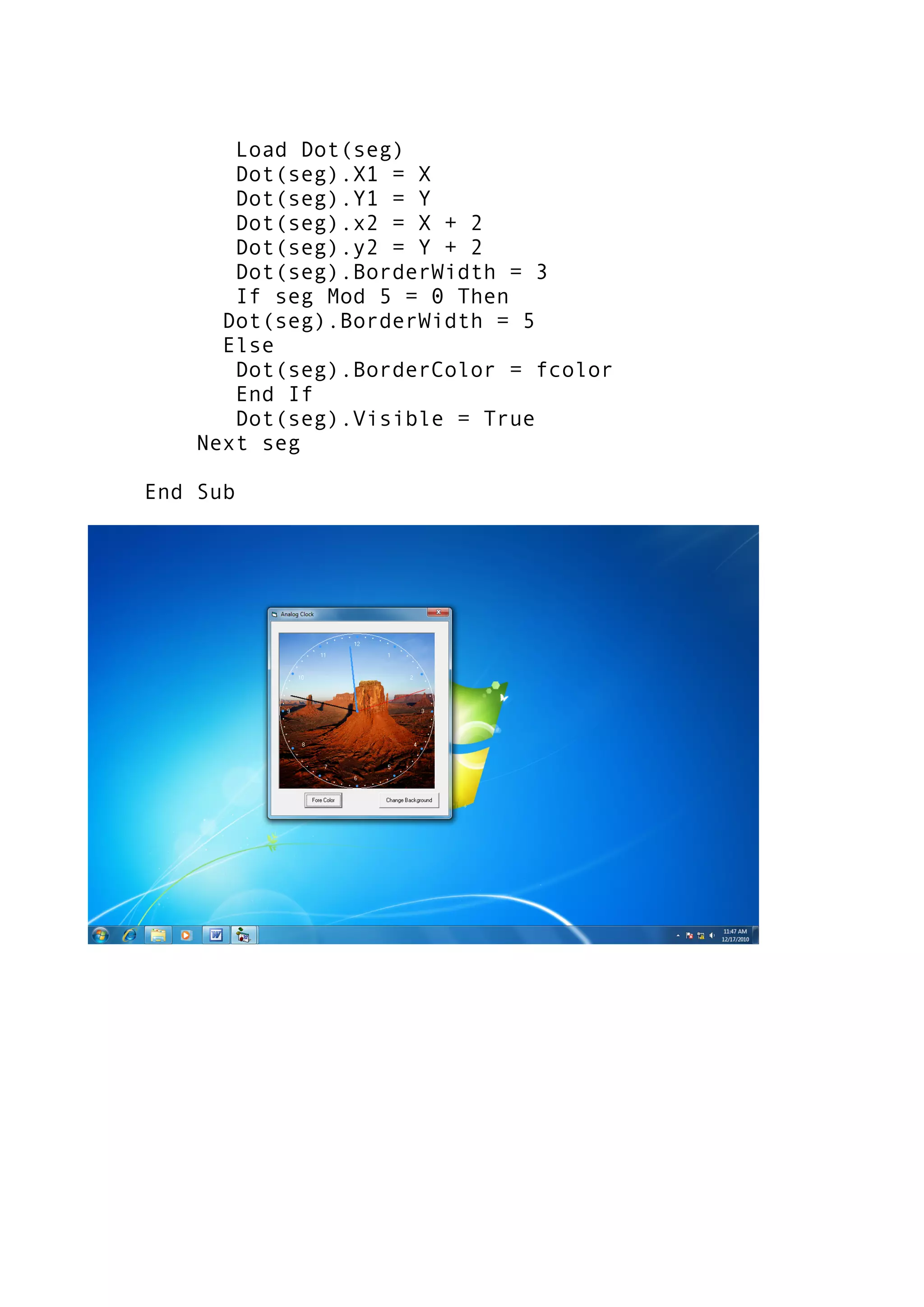 Load Dot(seg)
Dot(seg).X1 = X
Dot(seg).Y1 = Y
Dot(seg).x2 = X + 2
Dot(seg).y2 = Y + 2
Dot(seg).BorderWidth = 3
If seg Mod 5 = 0 Then
Dot(seg).BorderWidth = 5
Else
Dot(seg).BorderColor = fcolor
End If
Dot(seg).Visible = True
Next seg
End Sub
 