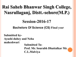 Session-2016-17
Submitted by-
Ayushi dubey and Neha
maheshwari
Submitted To-
Prof. Mr. Sourabh Dhattalkar Mr.
C.L.Malviya
 