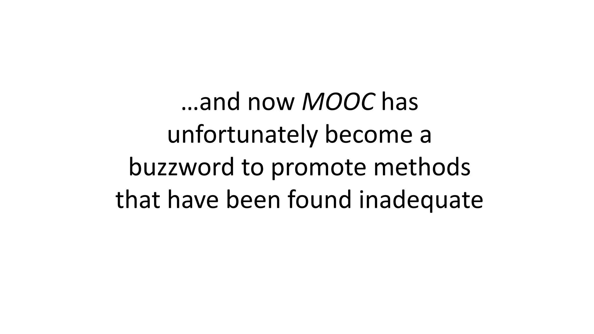 …and now MOOC has
unfortunately become a
buzzword to promote methods
that have been found inadequate
 