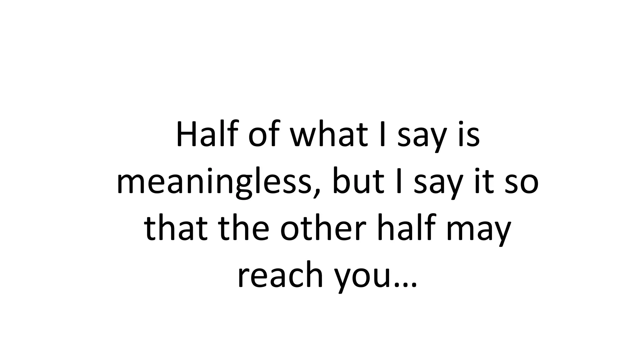 Half of what I say is
meaningless, but I say it so
that the other half may
reach you…
 