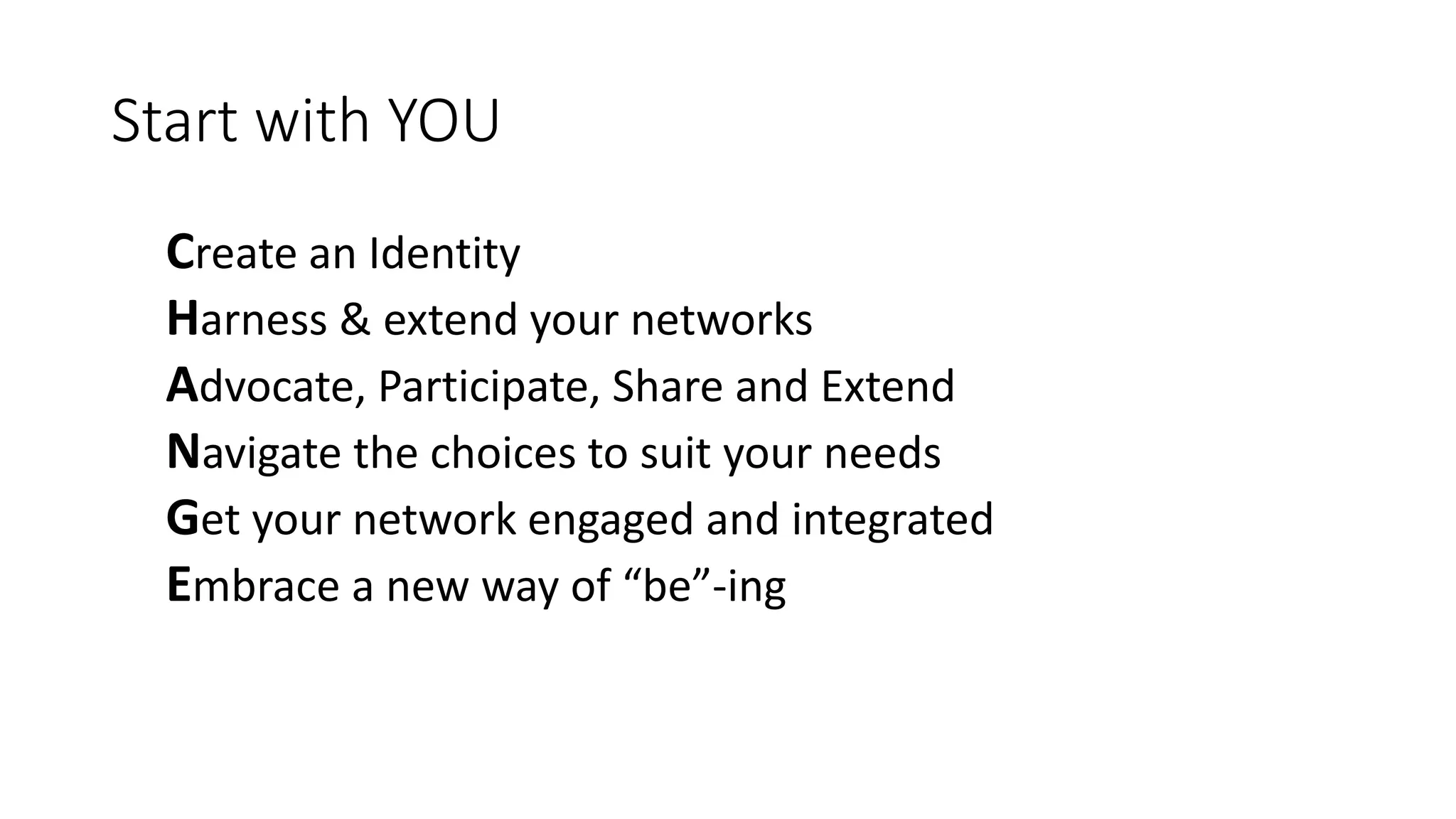 Start with YOU
Create an Identity
Harness & extend your networks
Advocate, Participate, Share and Extend
Navigate the choices to suit your needs
Get your network engaged and integrated
Embrace a new way of “be”-ing
 