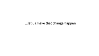…let us make that change happen
 