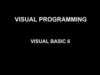VISUAL PROGRAMMING


   VISUAL BASIC 6
 
