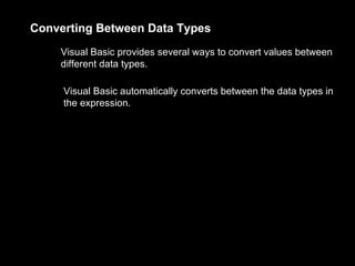 Converting Between Data Types
    Visual Basic provides several ways to convert values between
    different data types.

     Visual Basic automatically converts between the data types in
     the expression.
 