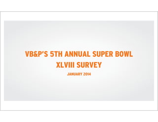 VB&P’S 5TH ANNUAL SUPER BOWL
XLVIII SURVEY
JANUARY 2014

 