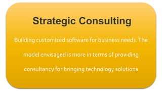 Building customized software for business needs.The
model envisaged is more in terms of providing
consultancy for bringing technology solutions
Strategic Consulting
 
