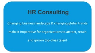 Changing business landscape & changing global trends
make it imperative for organizations to attract, retain
and groom top-class talent
HR Consulting
 