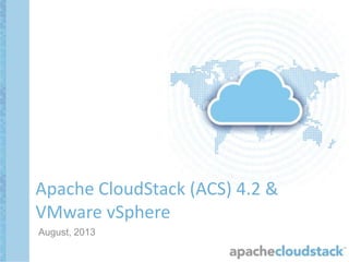 August, 2013
Apache CloudStack (ACS) 4.2 &
VMware vSphere
 
