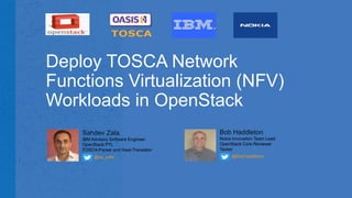 Deploy TOSCA Network
Functions Virtualization (NFV)
Workloads in OpenStack
Sahdev Zala
IBM Advisory Software Engineer
OpenStack PTL
TOSCA-Parser and Heat-Translator
@sp_zala
Bob Haddleton
Nokia Innovation Team Lead
OpenStack Core Reviewer
Tacker
@BobHaddleton
 