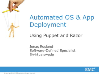 1© Copyright 2012 EMC Corporation. All rights reserved.
Automated OS & App
Deployment
Using Puppet and Razor
Jonas Rosland
Software-Defined Specialist
@virtualswede
 