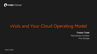 Tristan Todd
Field Solution Architect
Pure Storage
vVols and Your Cloud Operating Model
March 2024
 
