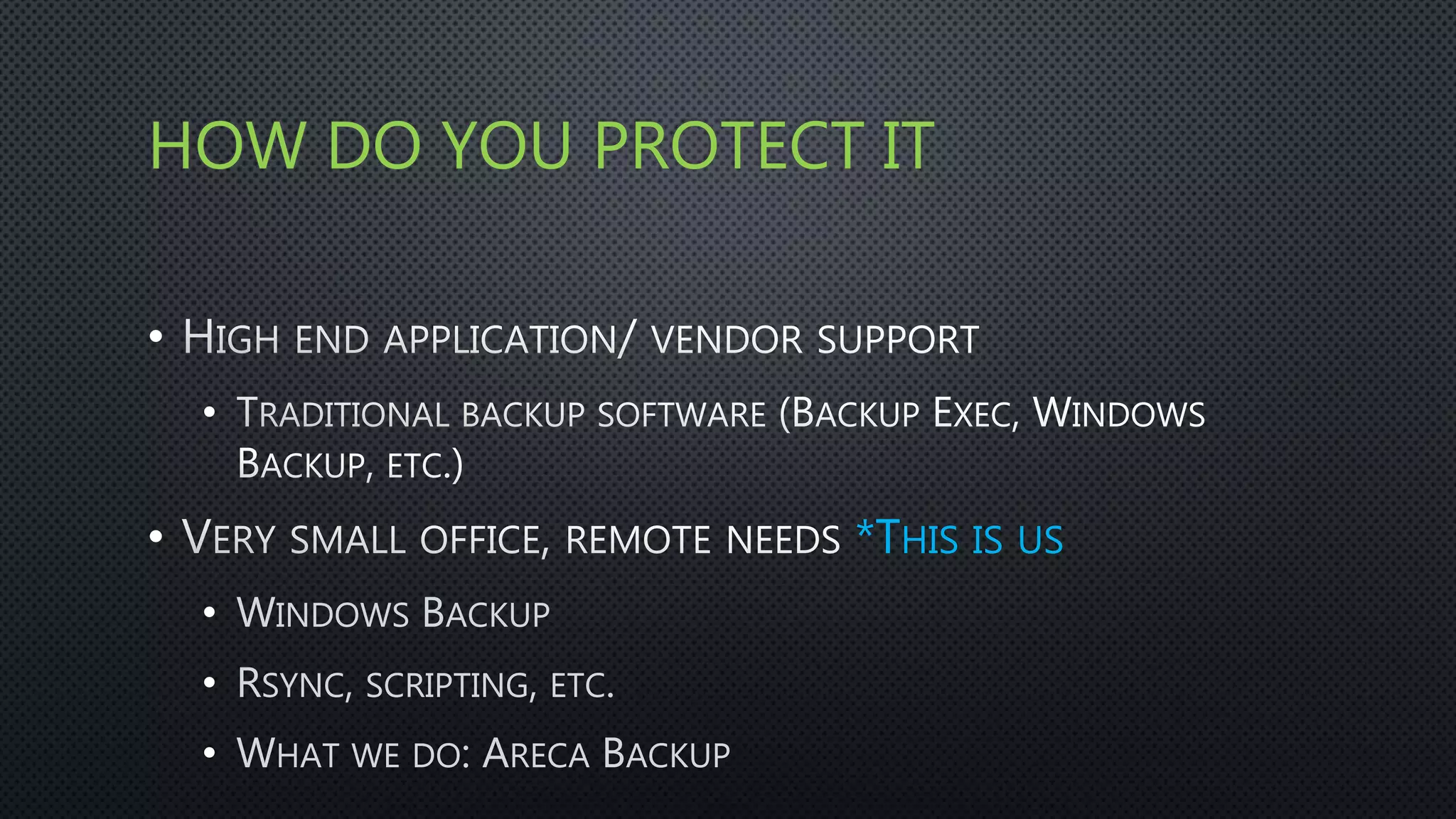 HOW DO YOU PROTECT IT
•
•
• *THIS IS US
• WINDOWS BACKUP
• RSYNC, SCRIPTING, ETC.
• WHAT WE DO: ARECA BACKUP
 