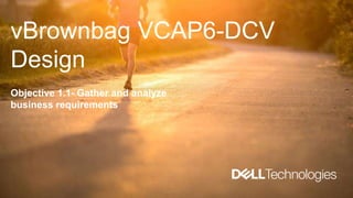 vBrownbag VCAP6-DCV
Design
Objective 1.1- Gather and analyze
business requirements
 