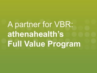 A partner for VBR:
athenahealth’s
Full Value Program
 