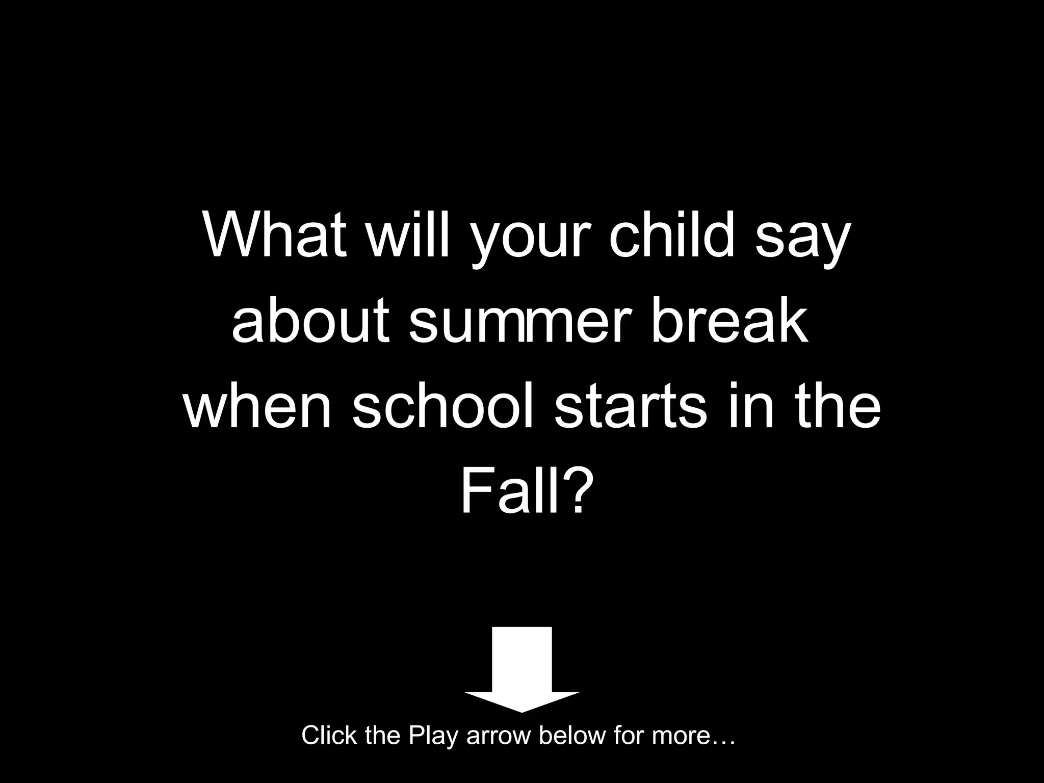 What will your child say about summer break when school starts in the Fall? Click the Play arrow below for more…