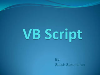 VB Script
    By:
    Satish Sukumaran
 