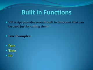 Built in Functions
 VB Script provides several built in functions that can
 be used just by calling them.

 Few Examples:


 Date
 Time
 Int
 