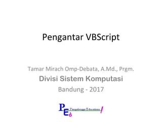 Pengantar VBScript
Tamar Mirach Omp-Debata, A.Md., Prgm.
Divisi Sistem Komputasi
Bandung - 2017
 