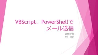 VBScript、PowerShellで
メール送信
2016/1/28
佐野 尚之
 