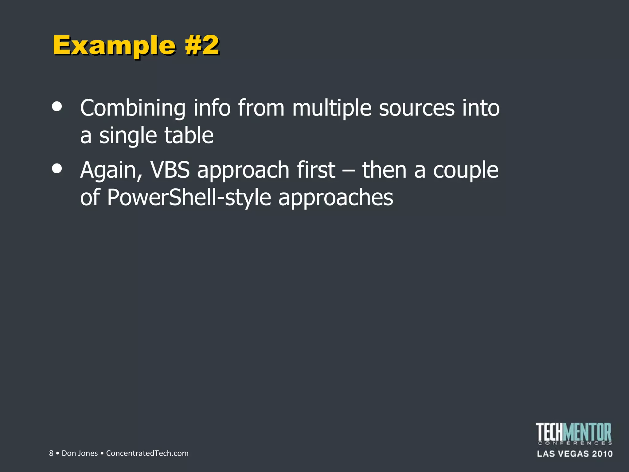 Example #2 Combining info from multiple sources into a single table Again, VBS approach first – then a couple of PowerShell-style approaches  • Don Jones • ConcentratedTech.com 