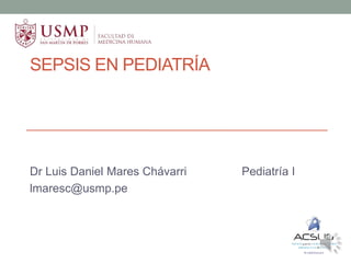 SEPSIS EN PEDIATRÍA
Dr Luis Daniel Mares Chávarri Pediatría I
lmaresc@usmp.pe
 