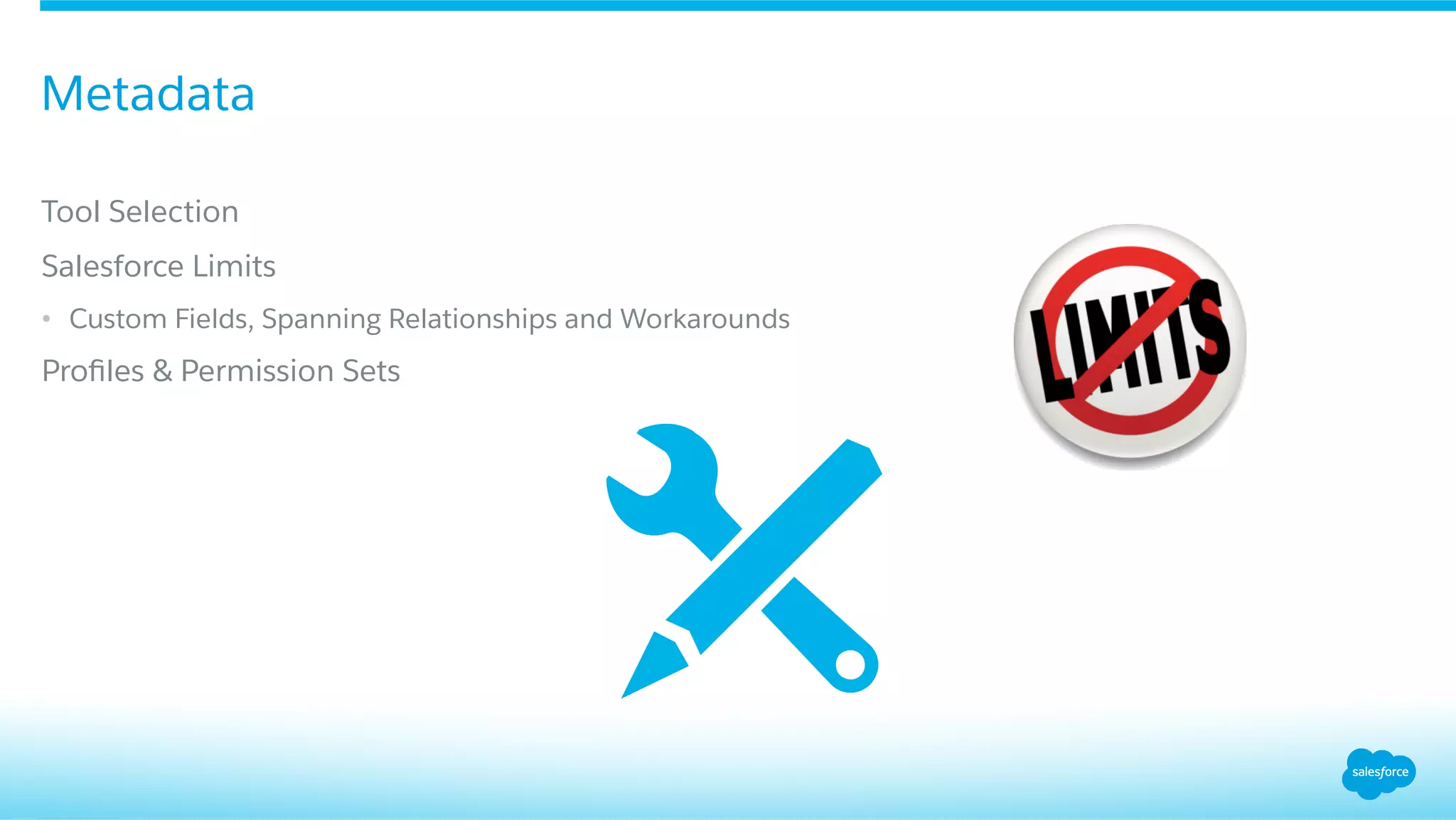 ​ Tool Selection
​ Salesforce Limits
•  Custom Fields, Spanning Relationships and Workarounds
​ Proﬁles & Permission Sets
Metadata
 
