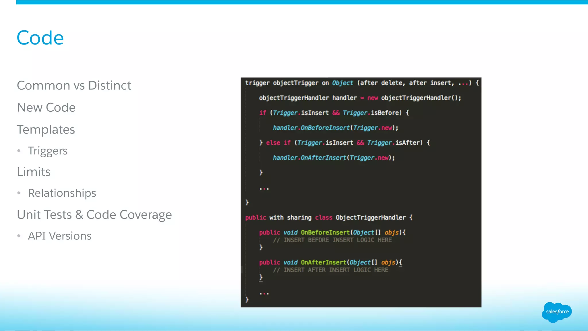 ​ Common vs Distinct
​ New Code
​ Templates
•  Triggers
​ Limits
•  Relationships
​ Unit Tests & Code Coverage
•  API Versions
Code
 