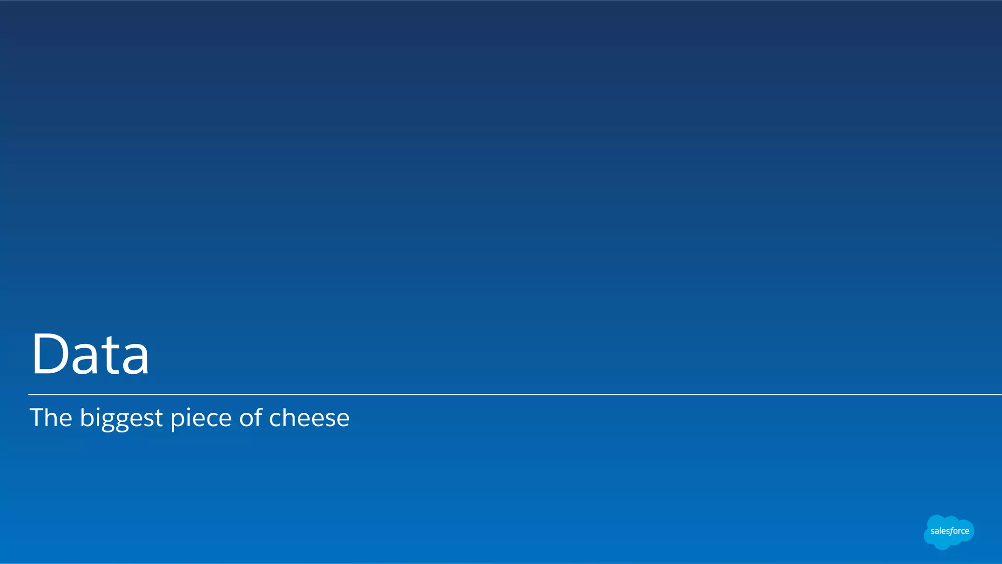 Data
The biggest piece of cheese
 