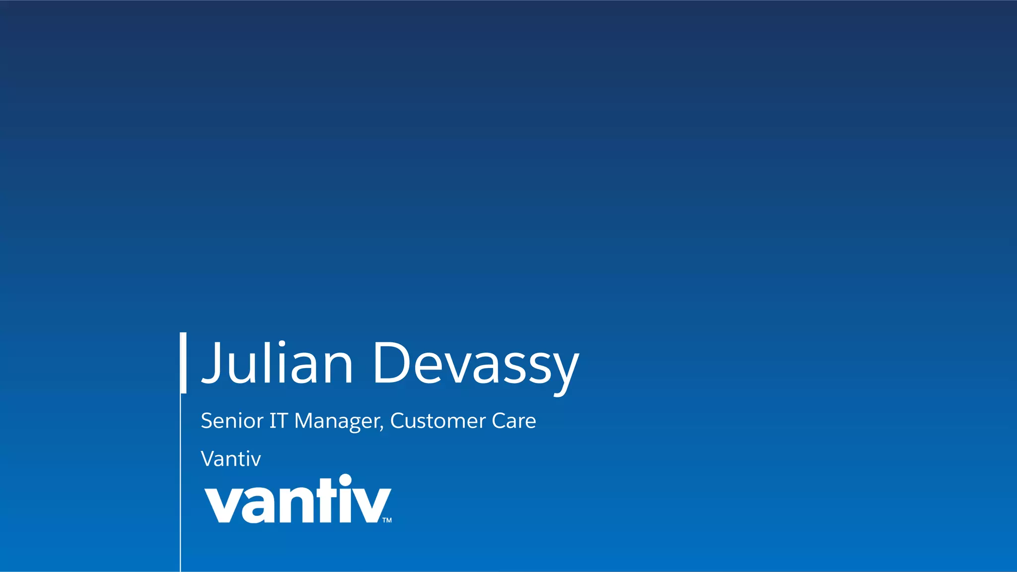 Julian Devassy
Senior IT Manager, Customer Care
Vantiv
 