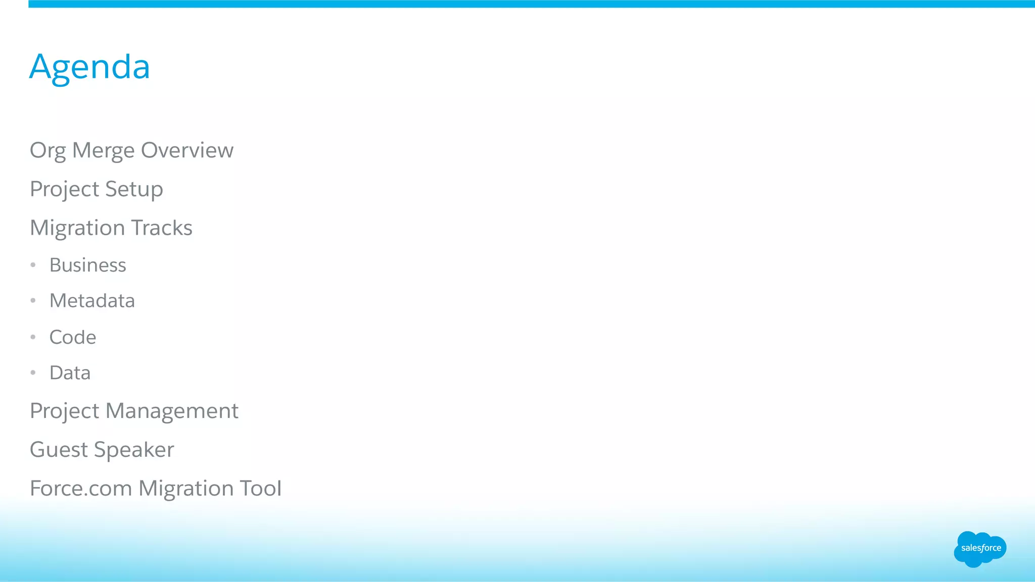 ​ Org Merge Overview
​ Project Setup
​ Migration Tracks
•  Business
•  Metadata
•  Code
•  Data
​ Project Management
​ Guest Speaker
​ Force.com Migration Tool
Agenda
 