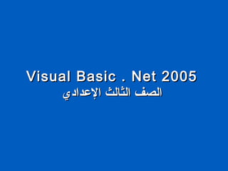 Visual Basic . Net 2005Visual Basic . Net 2005
‫الدعدادي‬ ‫الثالث‬ ‫الصف‬‫الدعدادي‬ ‫الثالث‬ ‫الصف‬
 