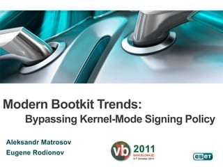 Modern Bootkit Trends:
     Bypassing Kernel-Mode Signing Policy

Aleksandr Matrosov
Eugene Rodionov
 