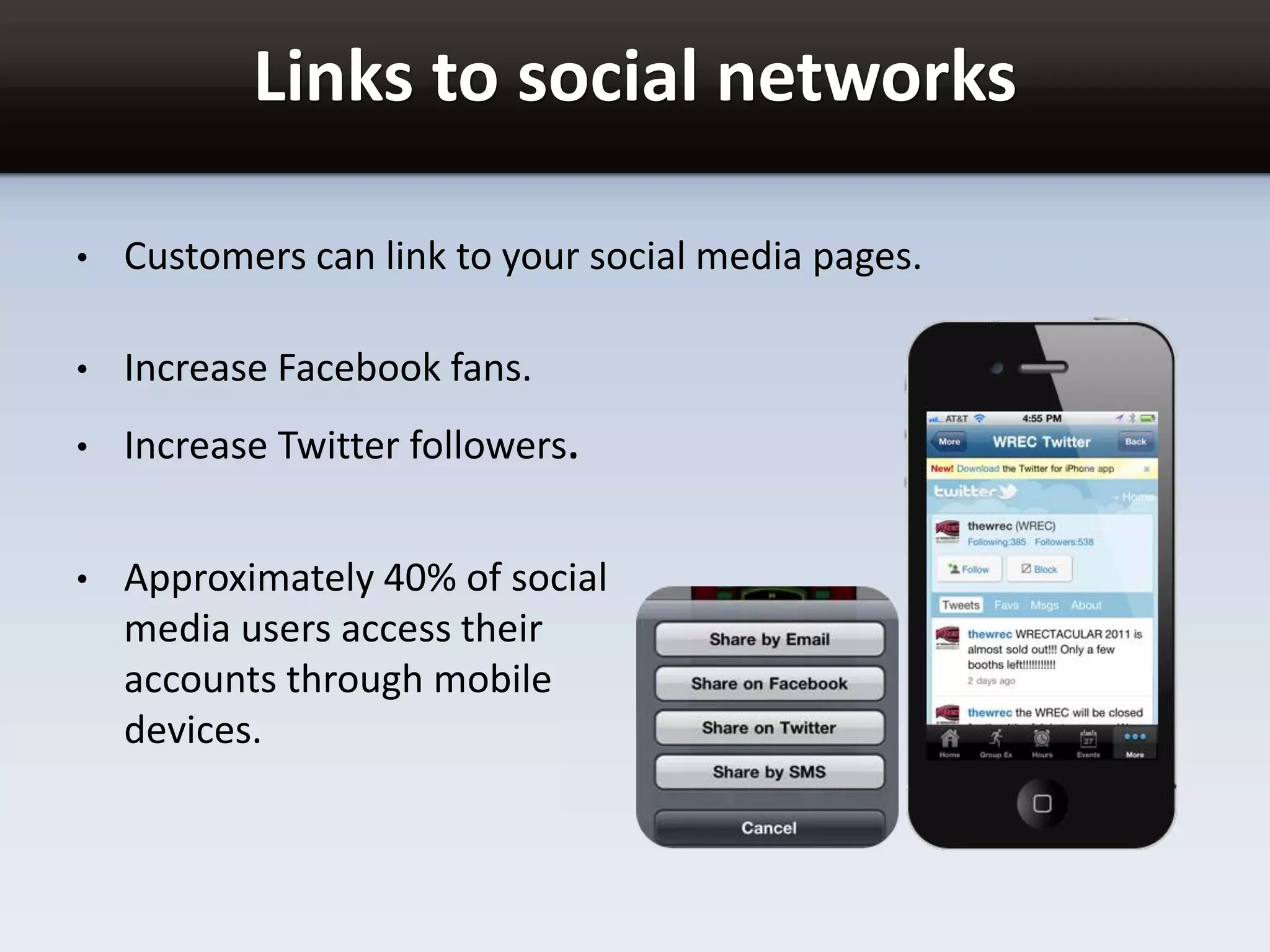 Links to social networks
• Customers can link to your social media pages.
• Increase Facebook fans.
• Increase Twitter followers.
• Approximately 40% of social
media users access their
accounts through mobile
devices.
 