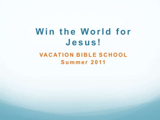 Win the World for Jesus!  VACATIONBIBLESCHOOL Summer 2011 